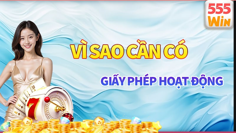 Vì sao 555win cần có giấy phép hoạt động?