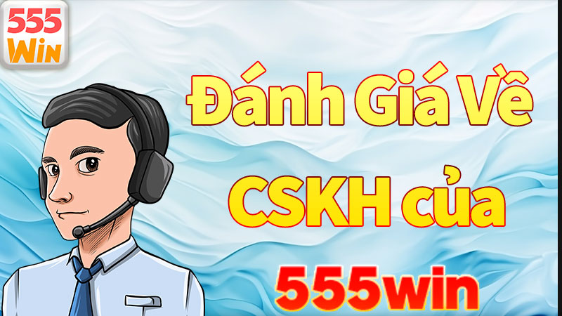 Đánh giá cao về dịch vụ hỗ trợ CSKH của 555win