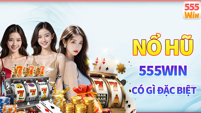 Nổ hũ 555win có gì đặc biệt