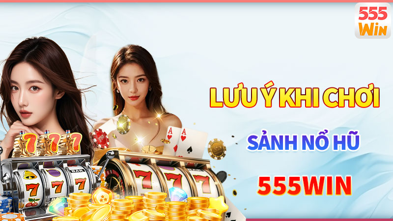 Một vài lưu ý khi tham gia quay nổ hũ 555win