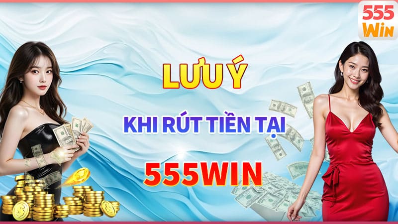 Lưu ý quan trọng khi rút tiền 555win