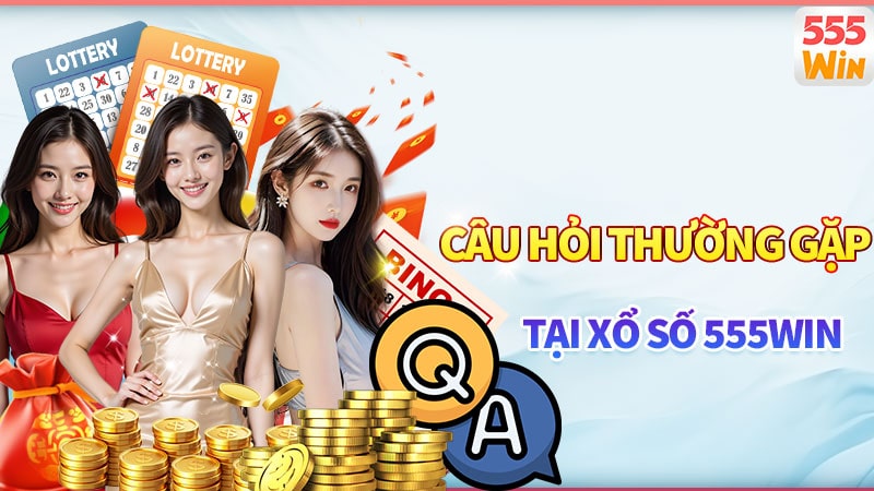 Các câu hỏi thường gặp khi tham gia sảnh xổ số 555win