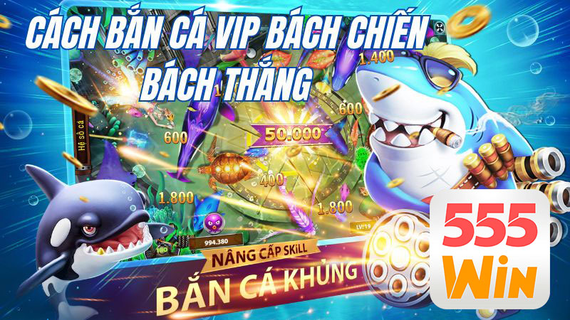 Hướng dẫn cách bắn cá Vip "đỉnh" như cao thủ