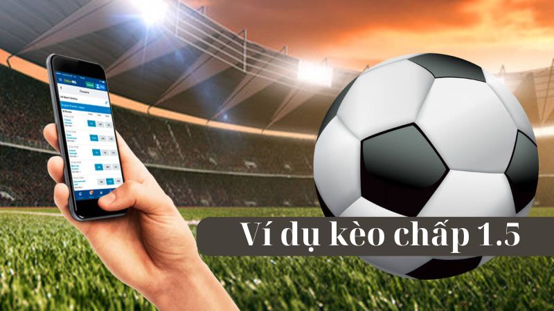 Một số trường hợp về kèo chấp 1.5 thông qua ví dụ